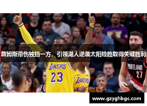 詹姆斯带伤独挡一方，引领湖人逆袭太阳险胜取得关键胜利