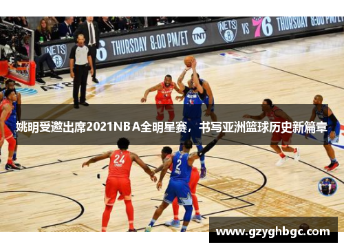 姚明受邀出席2021NBA全明星赛，书写亚洲篮球历史新篇章