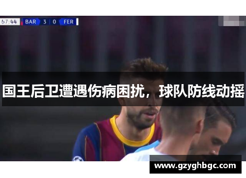 国王后卫遭遇伤病困扰，球队防线动摇