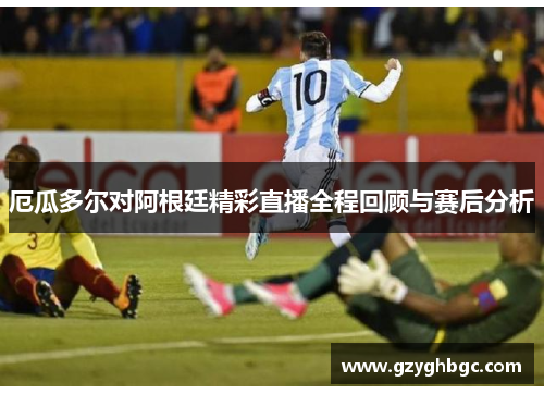 厄瓜多尔对阿根廷精彩直播全程回顾与赛后分析