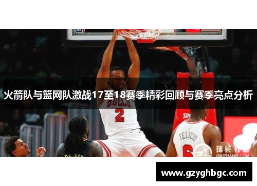 火箭队与篮网队激战17至18赛季精彩回顾与赛季亮点分析
