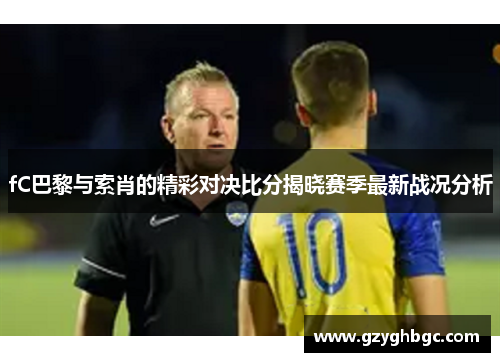 fC巴黎与索肖的精彩对决比分揭晓赛季最新战况分析