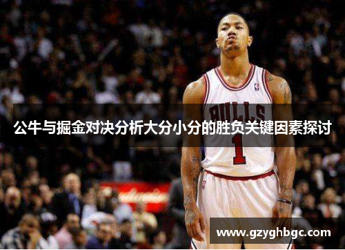 公牛与掘金对决分析大分小分的胜负关键因素探讨